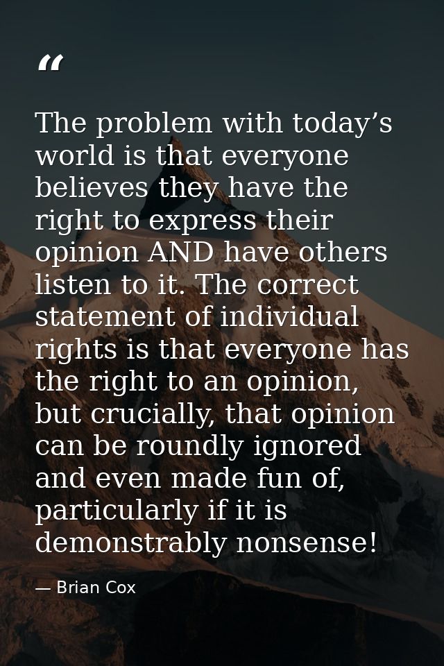 The problem with today’s world is that everyone believes they have the right to express their opinion AND have others li — Brian Cox