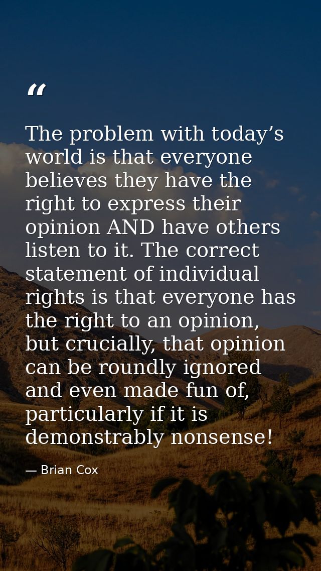 The problem with today’s world is that everyone believes they have the right to express their opinion AND have others li — Brian Cox