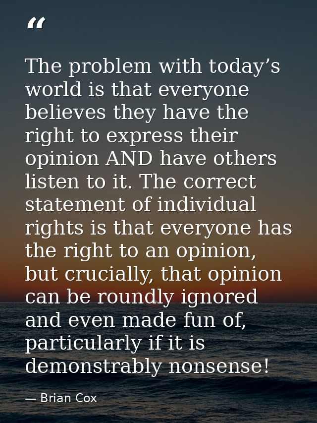 The problem with today’s world is that everyone believes they have the right to express their opinion AND have others li — Brian Cox