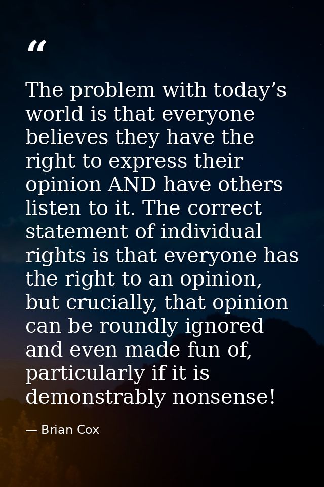 The problem with today’s world is that everyone believes they have the right to express their opinion AND have others li — Brian Cox