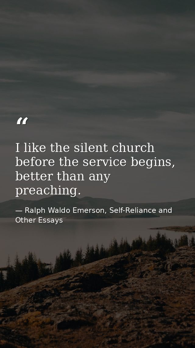 I like the silent church before the service begins, better than any preaching. — Ralph Waldo Emerson, Self-Reliance and Other Essays