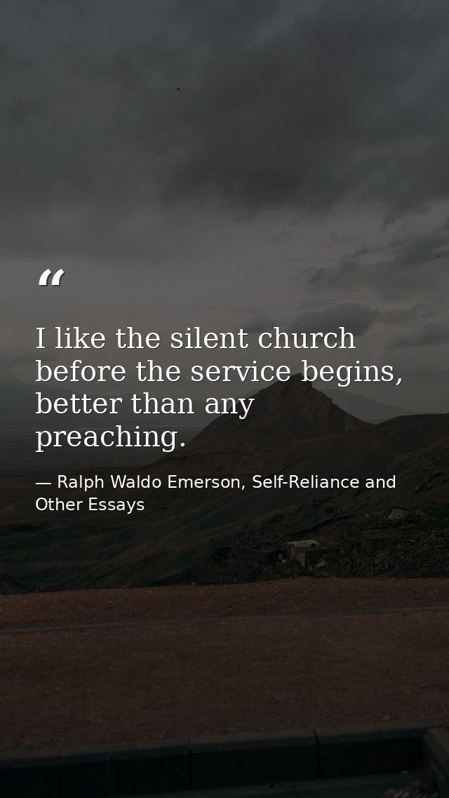 I like the silent church before the service begins, better than any preaching. — Ralph Waldo Emerson, Self-Reliance and Other Essays