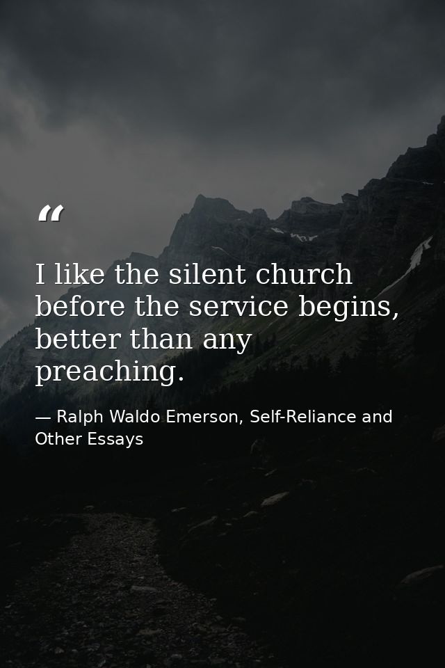 I like the silent church before the service begins, better than any preaching. — Ralph Waldo Emerson, Self-Reliance and Other Essays