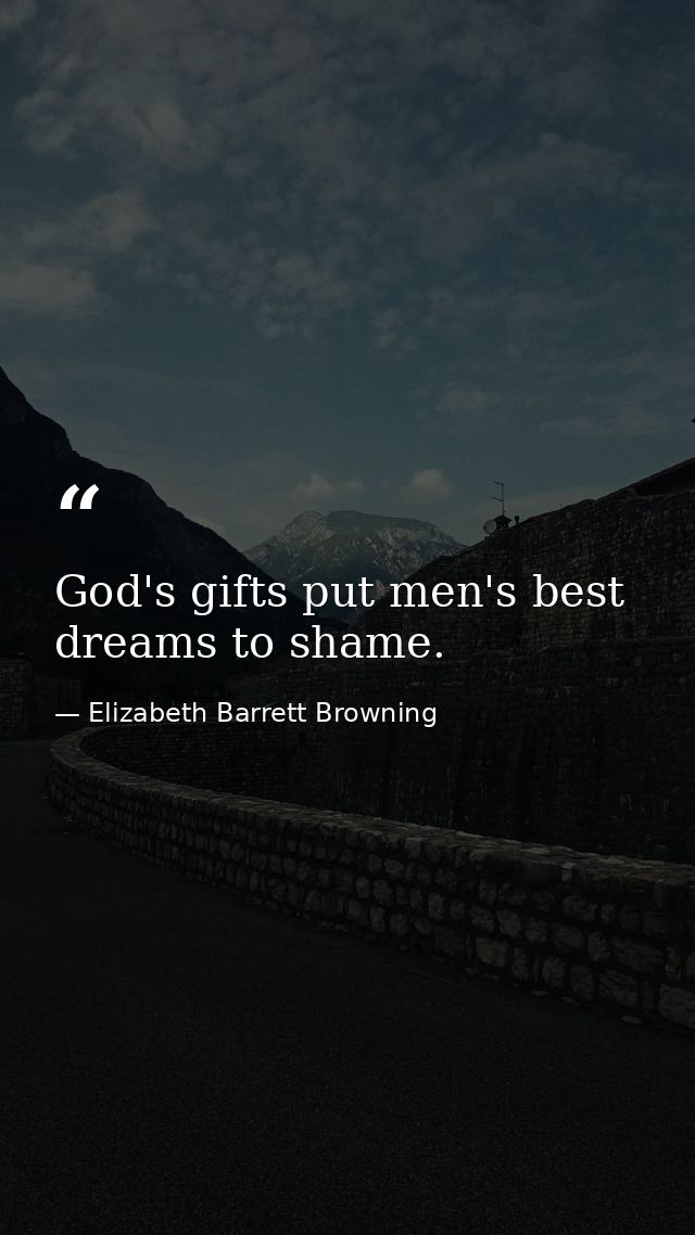 God's gifts put men's best dreams to shame. — Elizabeth Barrett Browning