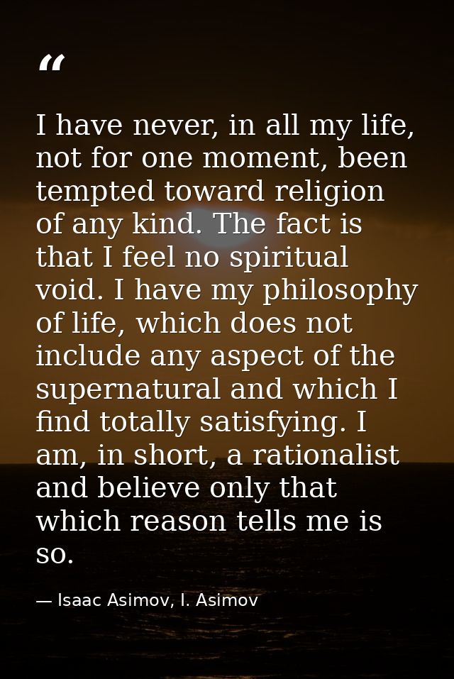 I have never, in all my life, not for one moment, been tempted toward religion of any kind. The fact is that I feel no s — Isaac Asimov, I. Asimov