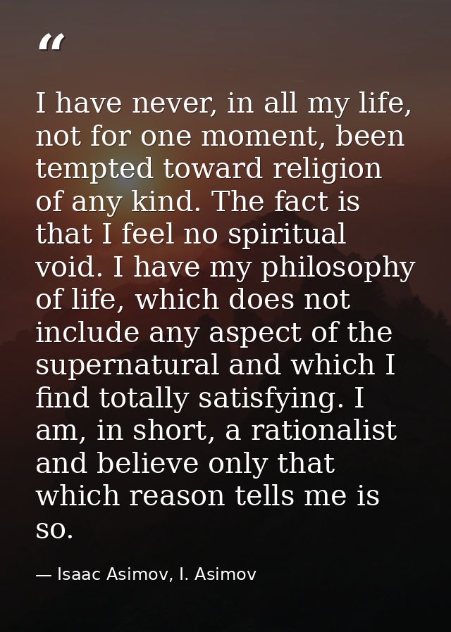 I have never, in all my life, not for one moment, been tempted toward religion of any kind. The fact is that I feel no s — Isaac Asimov, I. Asimov