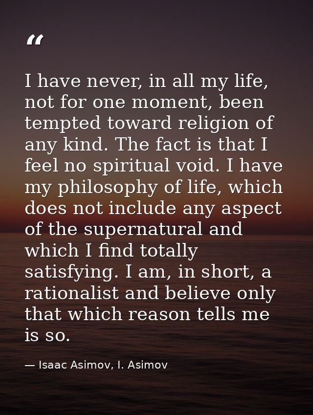 I have never, in all my life, not for one moment, been tempted toward religion of any kind. The fact is that I feel no s — Isaac Asimov, I. Asimov