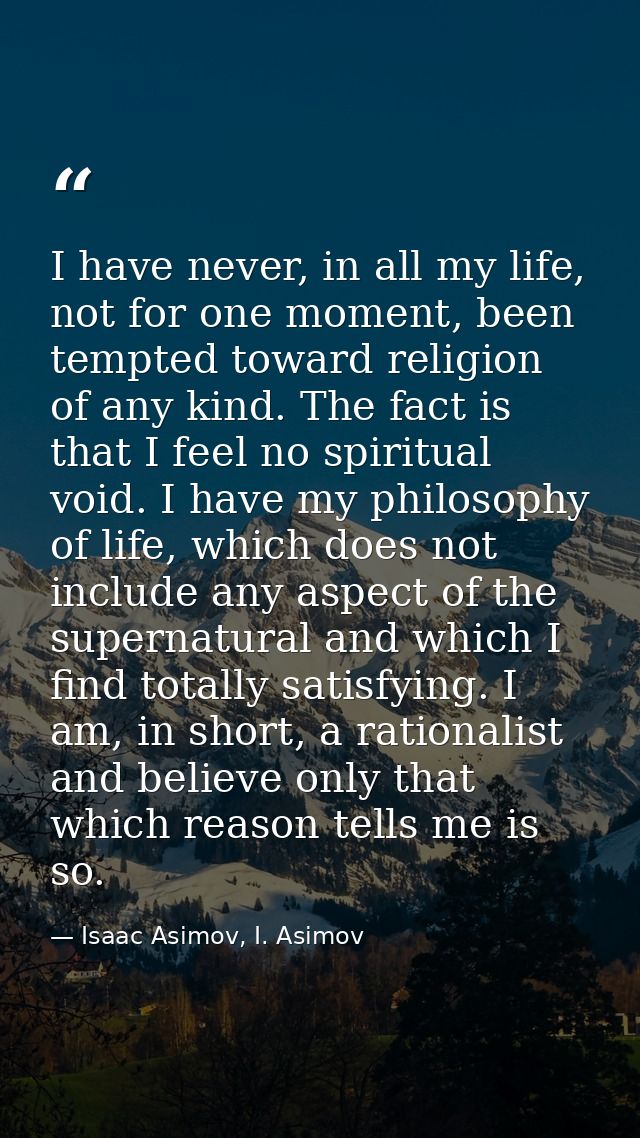 I have never, in all my life, not for one moment, been tempted toward religion of any kind. The fact is that I feel no s — Isaac Asimov, I. Asimov