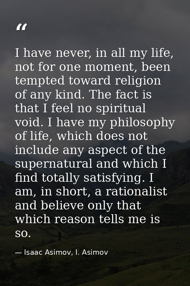 I have never, in all my life, not for one moment, been tempted toward religion of any kind. The fact is that I feel no s — Isaac Asimov, I. Asimov