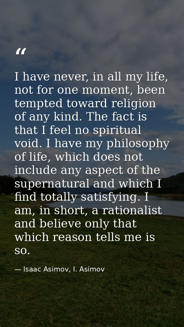 I have never, in all my life, not for one moment, been tempted toward religion of any kind. The fact is that I feel no s — Isaac Asimov, I. Asimov