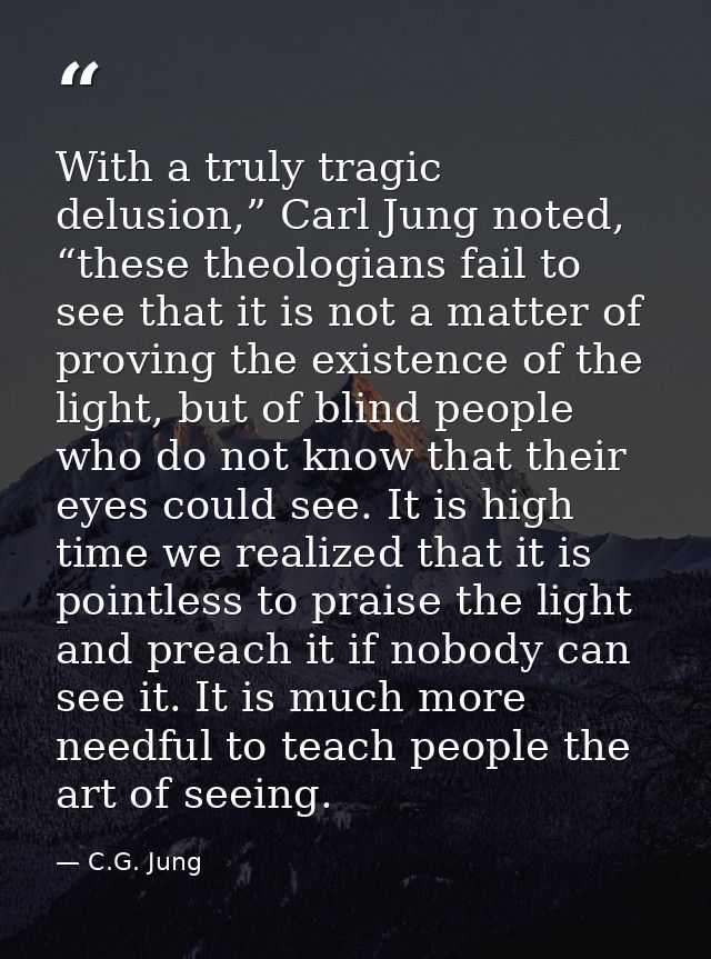 With a truly tragic delusion,” Carl Jung noted, “these theologians fail to see that it is not a matter of proving the ex — C.G. Jung