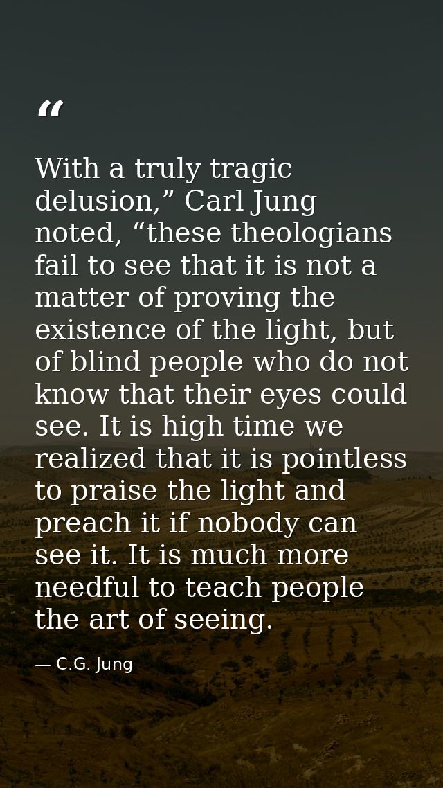 With a truly tragic delusion,” Carl Jung noted, “these theologians fail to see that it is not a matter of proving the ex — C.G. Jung
