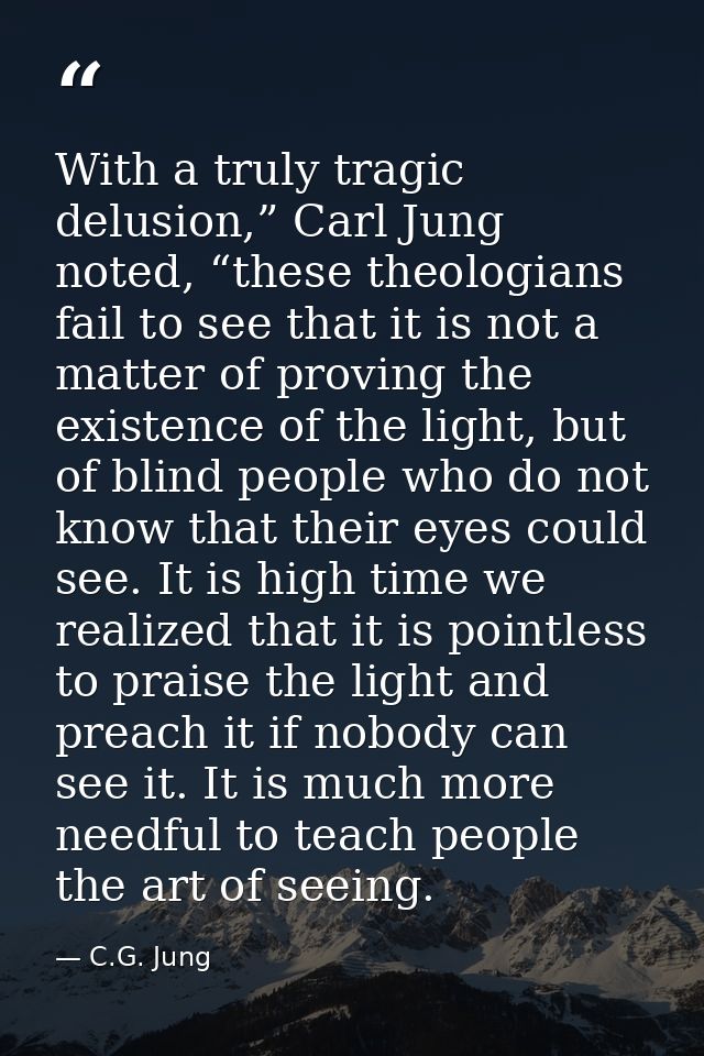 With a truly tragic delusion,” Carl Jung noted, “these theologians fail to see that it is not a matter of proving the ex — C.G. Jung