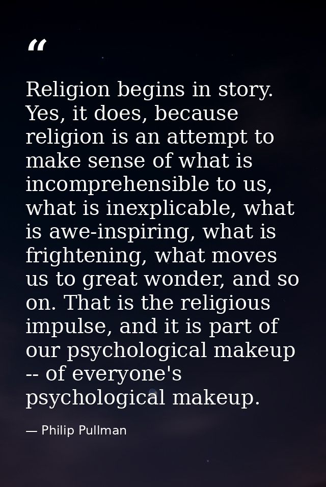 Religion begins in story. Yes, it does, because religion is an attempt to make sense of what is incomprehensible to us,  — Philip Pullman