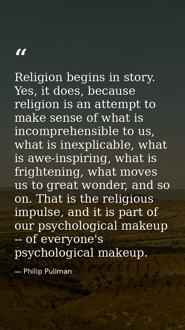 Religion begins in story. Yes, it does, because religion is an attempt to make sense of what is incomprehensible to us,  — Philip Pullman