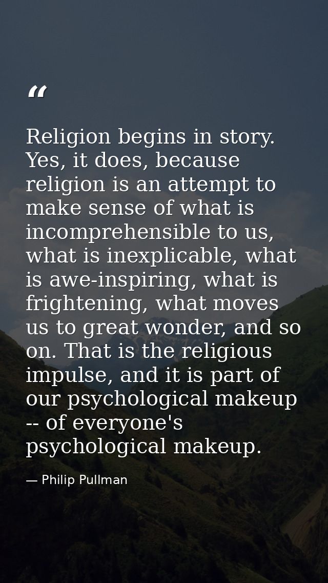 Religion begins in story. Yes, it does, because religion is an attempt to make sense of what is incomprehensible to us,  — Philip Pullman