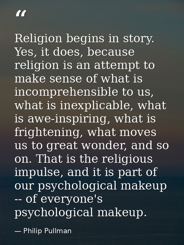 Religion begins in story. Yes, it does, because religion is an attempt to make sense of what is incomprehensible to us,  — Philip Pullman