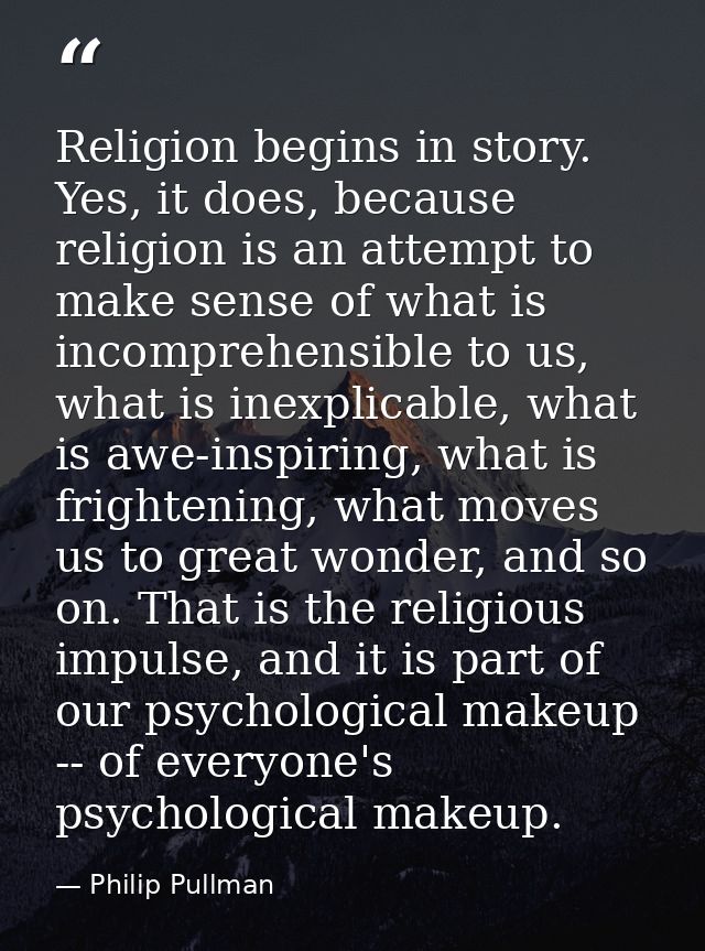Religion begins in story. Yes, it does, because religion is an attempt to make sense of what is incomprehensible to us,  — Philip Pullman