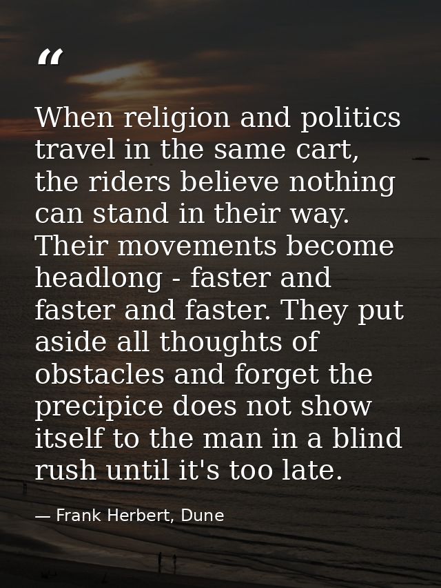 When religion and politics travel in the same cart, the riders believe nothing can stand in their way. Their movements b — Frank Herbert, Dune