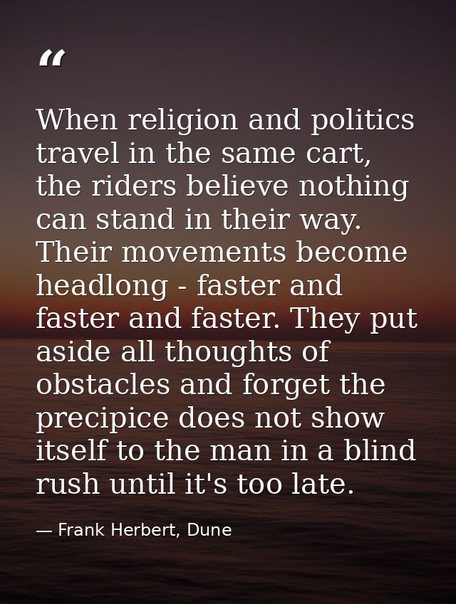 When religion and politics travel in the same cart, the riders believe nothing can stand in their way. Their movements b — Frank Herbert, Dune