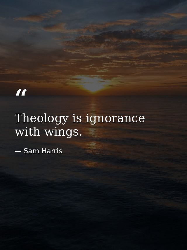 Theology is ignorance with wings. — Sam Harris