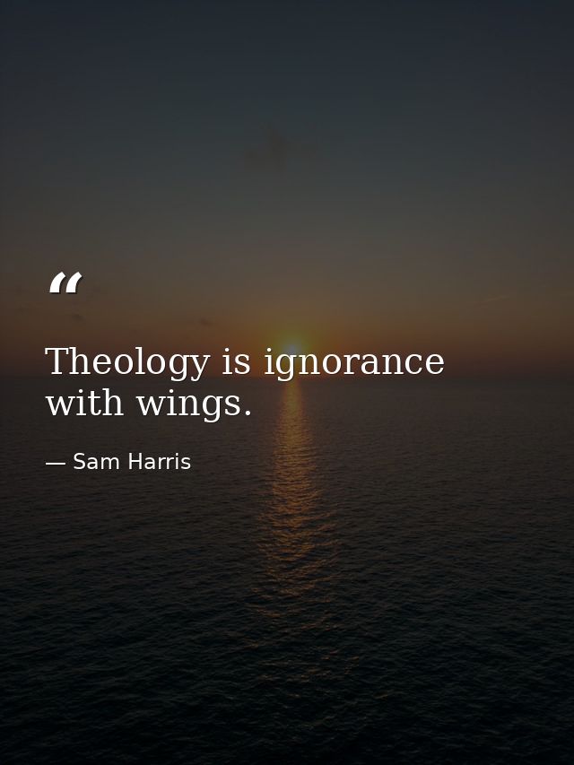 Theology is ignorance with wings. — Sam Harris