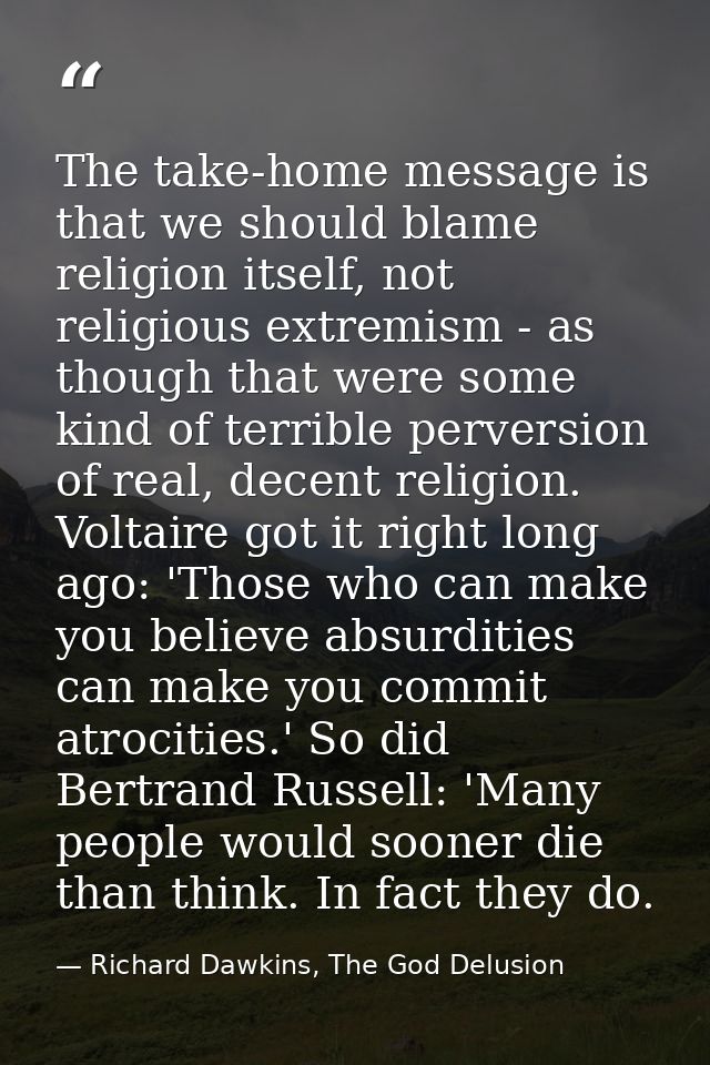 The take-home message is that we should blame religion itself, not religious extremism - as though that were some kind o — Richard Dawkins, The God Delusion