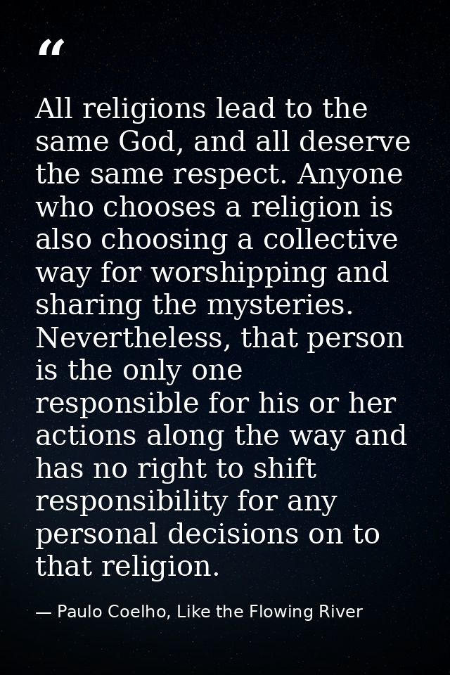 All religions lead to the same God, and all deserve the same respect. Anyone who chooses a religion is also choosing a c — Paulo Coelho, Like the Flowing River