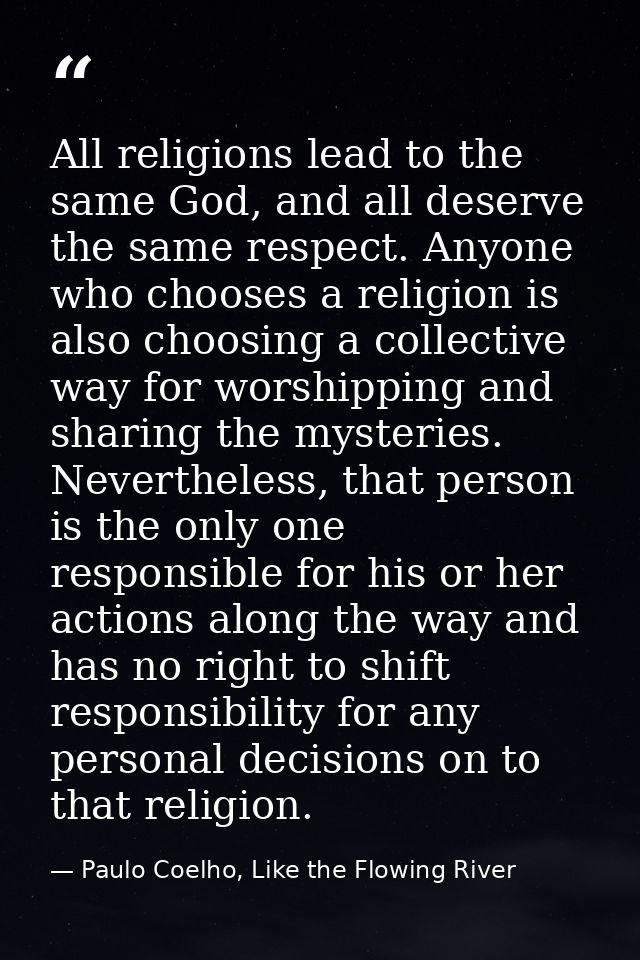 All religions lead to the same God, and all deserve the same respect. Anyone who chooses a religion is also choosing a c — Paulo Coelho, Like the Flowing River