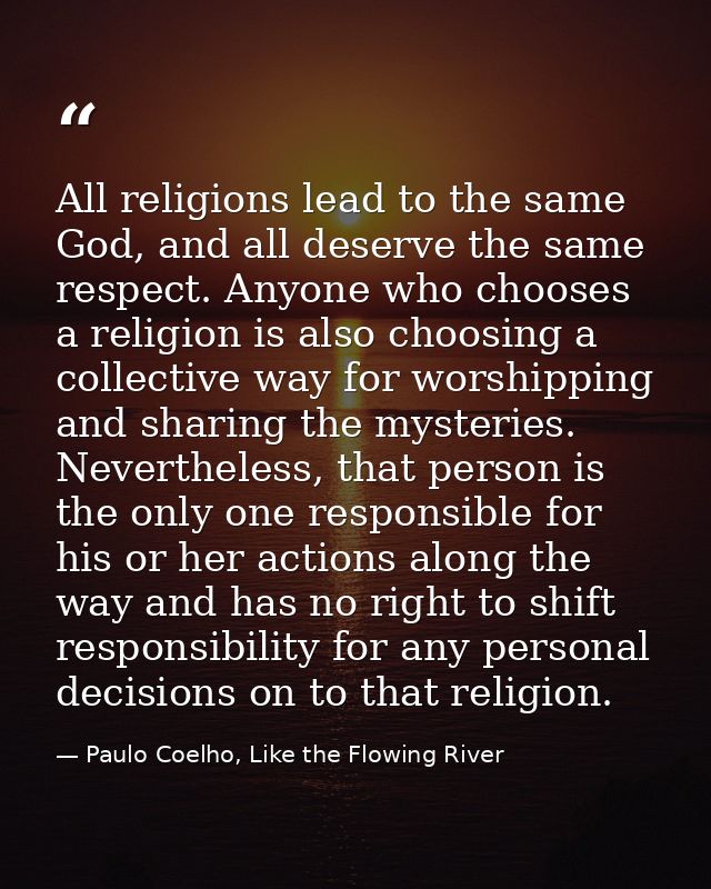 All religions lead to the same God, and all deserve the same respect. Anyone who chooses a religion is also choosing a c — Paulo Coelho, Like the Flowing River