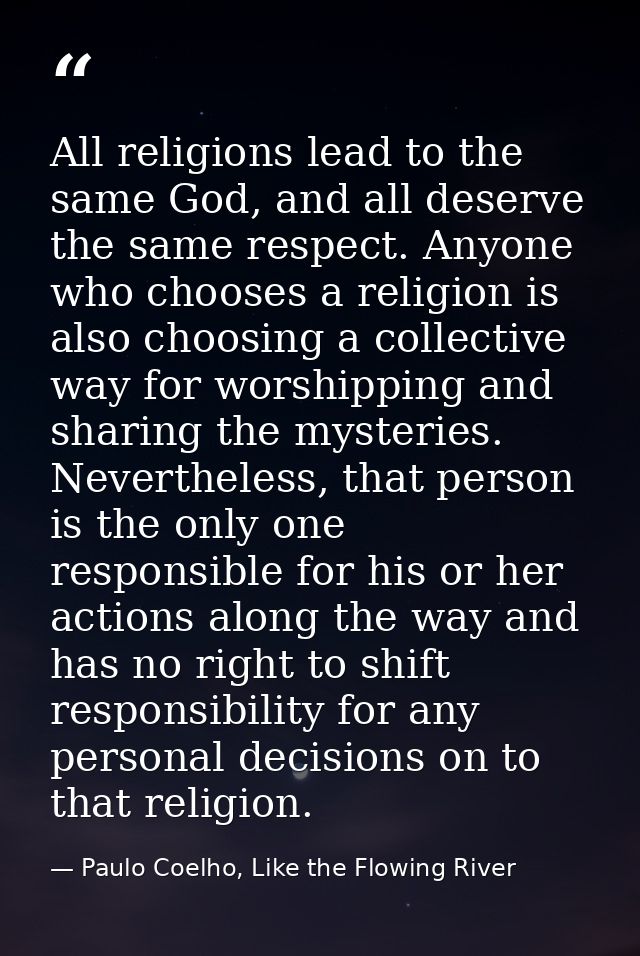 All religions lead to the same God, and all deserve the same respect. Anyone who chooses a religion is also choosing a c — Paulo Coelho, Like the Flowing River