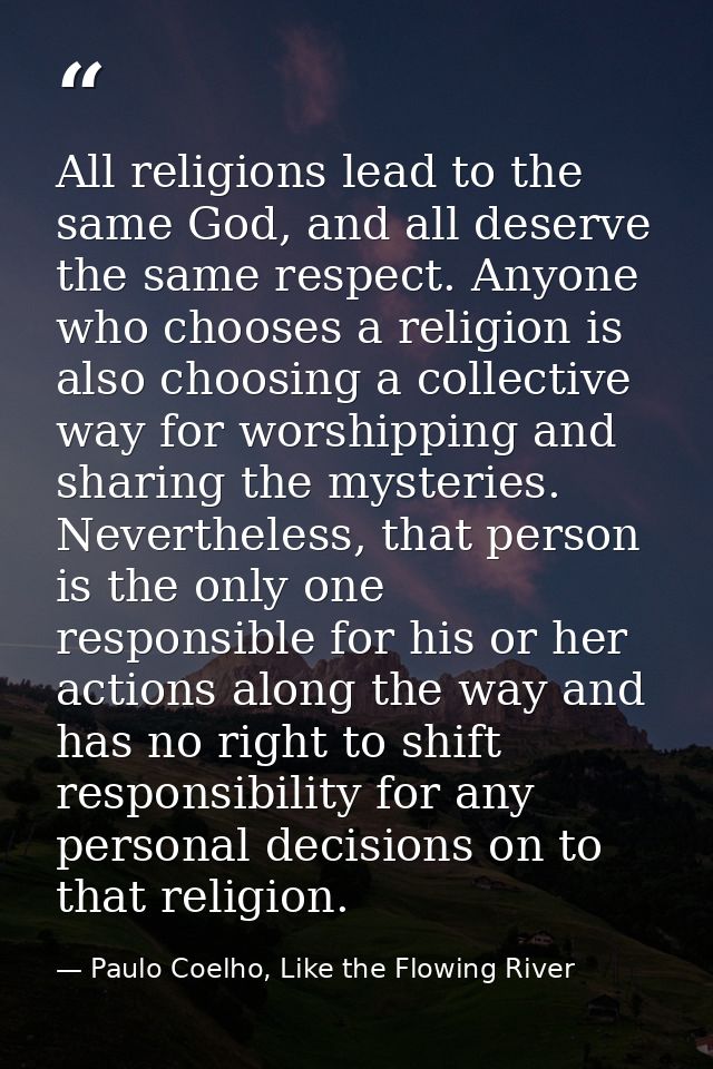All religions lead to the same God, and all deserve the same respect. Anyone who chooses a religion is also choosing a c — Paulo Coelho, Like the Flowing River