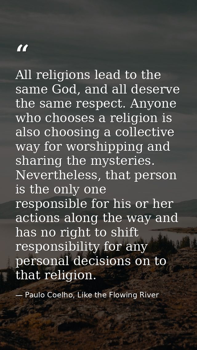 All religions lead to the same God, and all deserve the same respect. Anyone who chooses a religion is also choosing a c — Paulo Coelho, Like the Flowing River