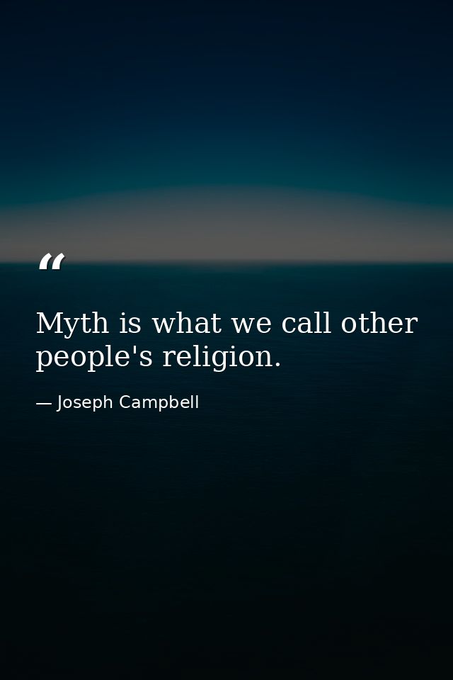 Myth is what we call other people's religion. — Joseph Campbell