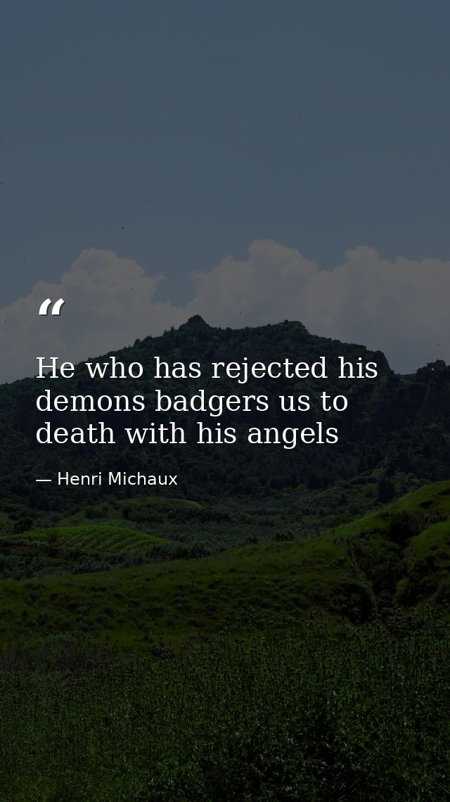 He who has rejected his demons badgers us to death with his angels — Henri Michaux