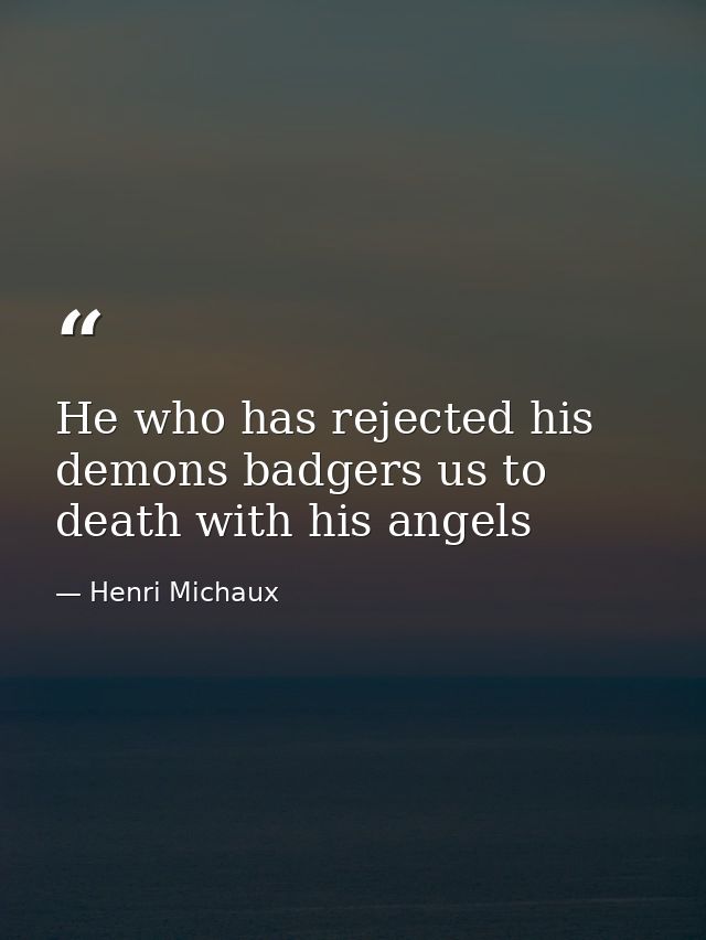 He who has rejected his demons badgers us to death with his angels — Henri Michaux