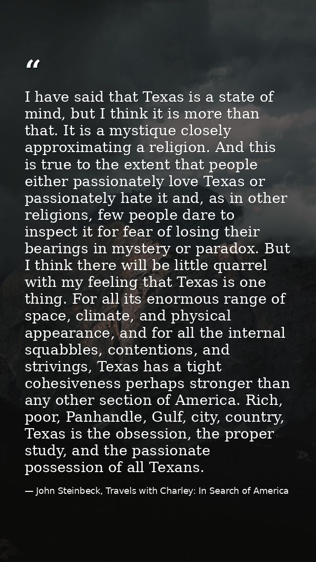 I have said that Texas is a state of mind, but I think it is more than that. It is a mystique closely approximating a re — John Steinbeck, Travels with Charley: In Search of America