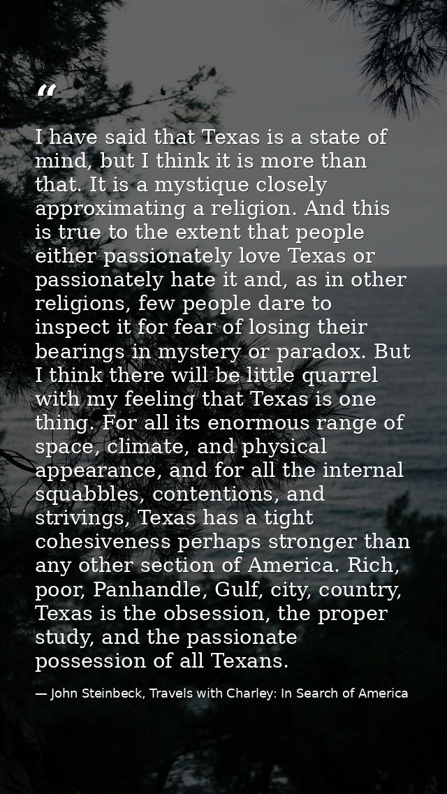 I have said that Texas is a state of mind, but I think it is more than that. It is a mystique closely approximating a re — John Steinbeck, Travels with Charley: In Search of America