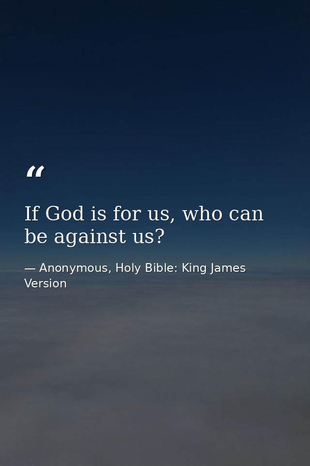 If God is for us, who can be against us? — Anonymous, Holy Bible: King James Version