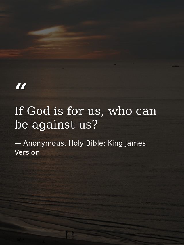 If God is for us, who can be against us? — Anonymous, Holy Bible: King James Version