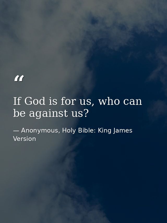If God is for us, who can be against us? — Anonymous, Holy Bible: King James Version