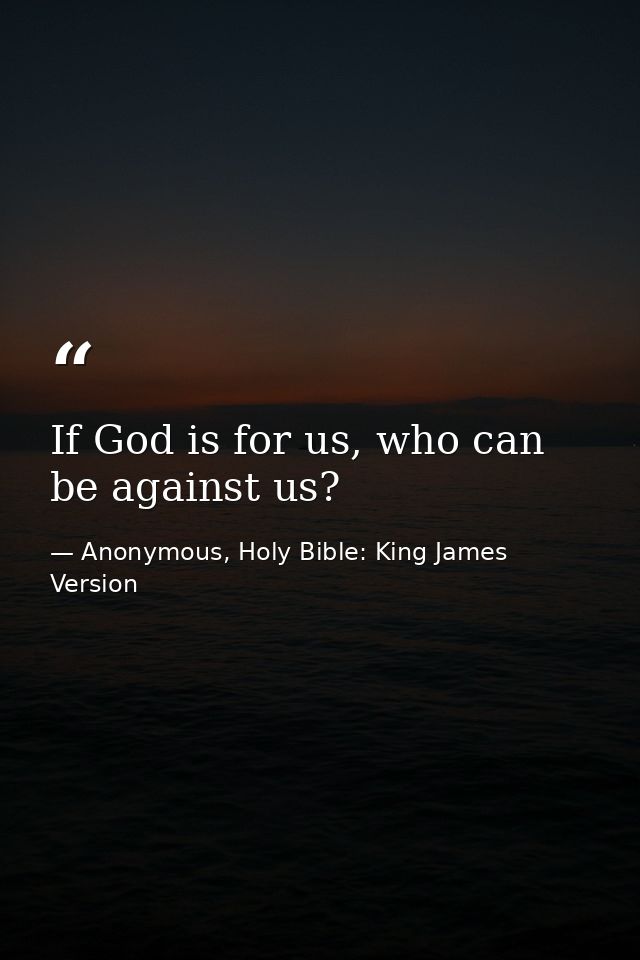If God is for us, who can be against us? — Anonymous, Holy Bible: King James Version