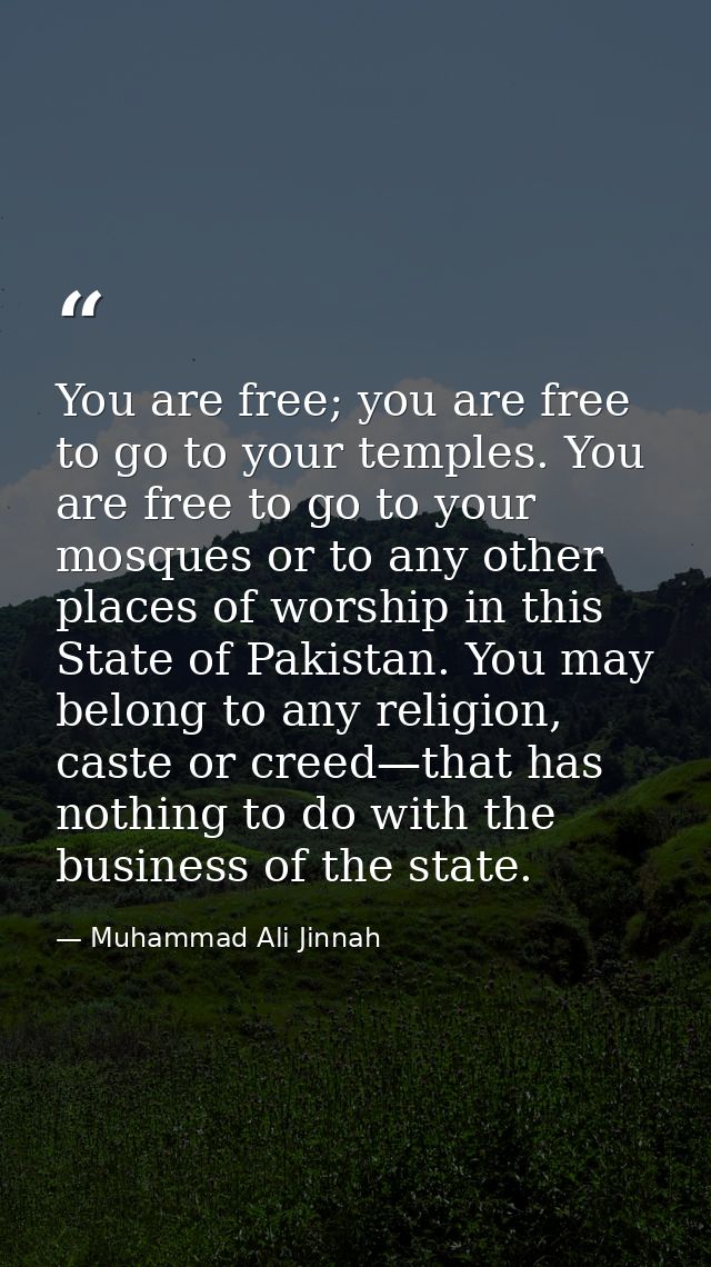 You are free; you are free to go to your temples. You are free to go to your mosques or to any other places of worship i — Muhammad Ali Jinnah