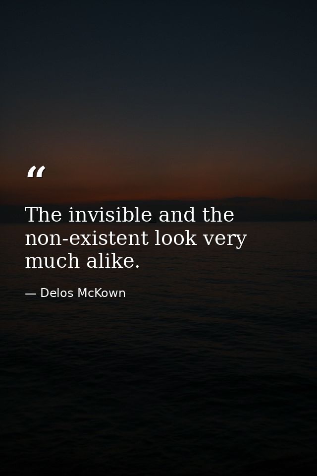The invisible and the non-existent look very much alike. — Delos McKown