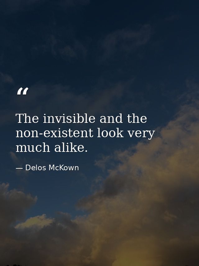 The invisible and the non-existent look very much alike. — Delos McKown
