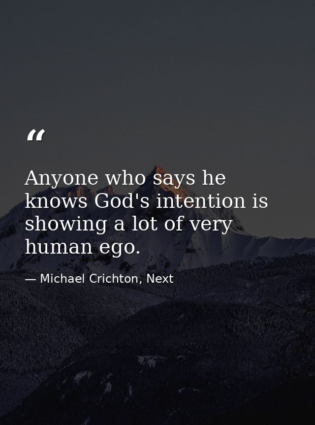 Anyone who says he knows God's intention is showing a lot of very human ego. — Michael Crichton, Next