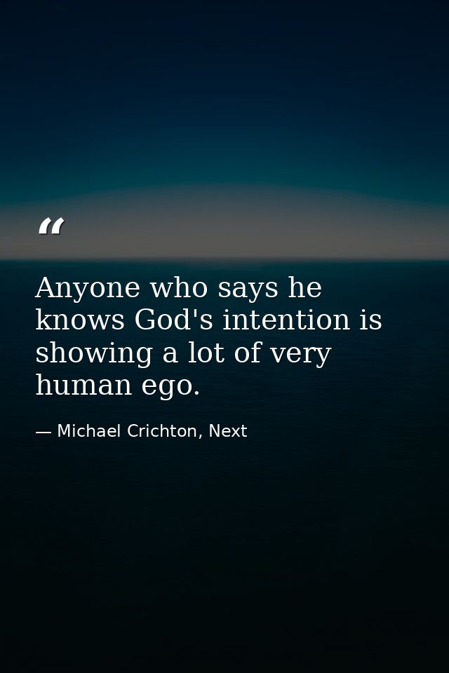 Anyone who says he knows God's intention is showing a lot of very human ego. — Michael Crichton, Next