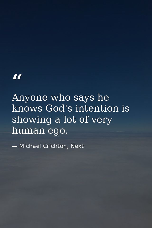 Anyone who says he knows God's intention is showing a lot of very human ego. — Michael Crichton, Next