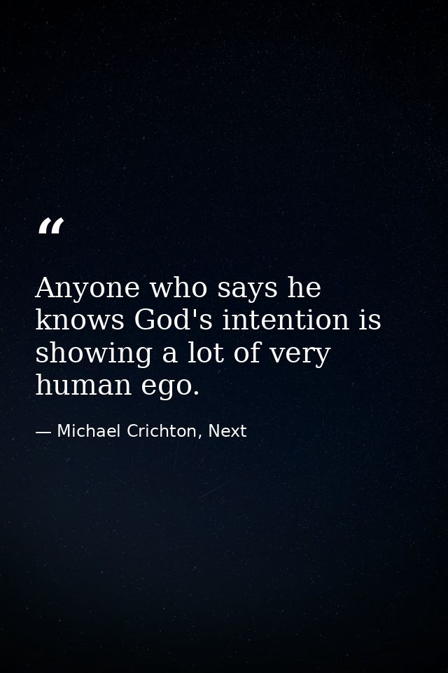 Anyone who says he knows God's intention is showing a lot of very human ego. — Michael Crichton, Next