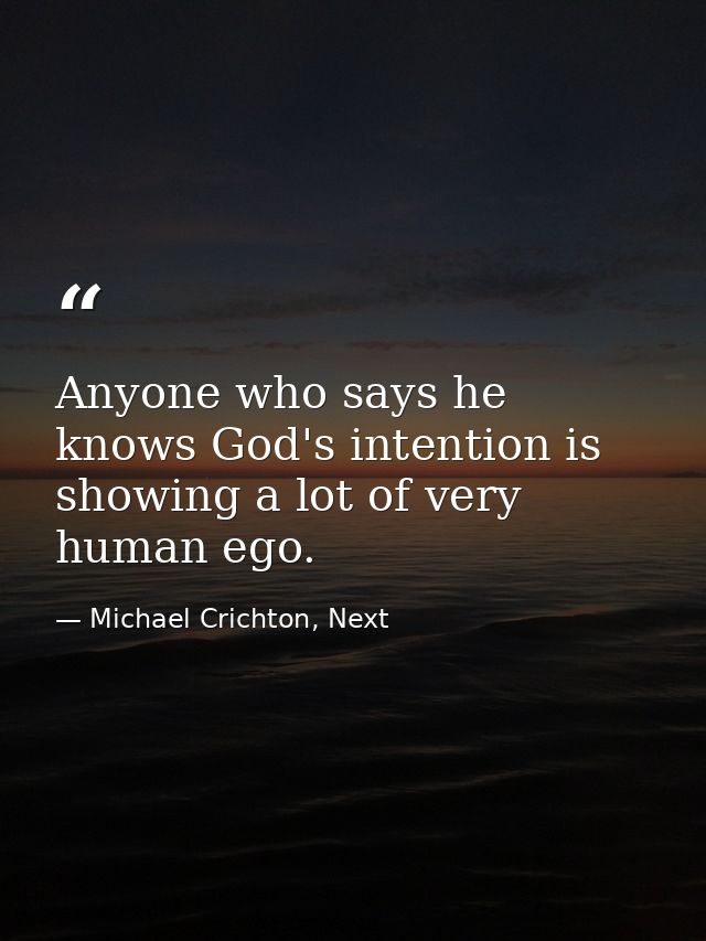 Anyone who says he knows God's intention is showing a lot of very human ego. — Michael Crichton, Next